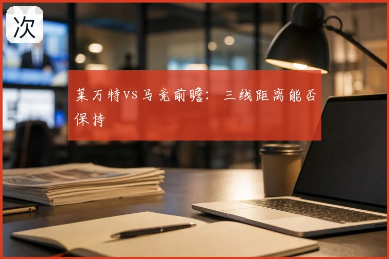 莱万特vs马竞前瞻：三线距离能否保持
