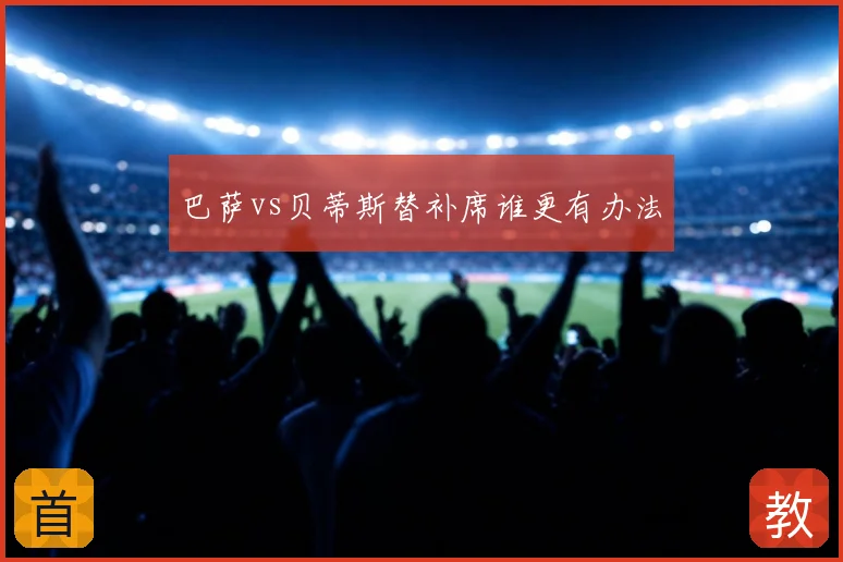 巴萨vs贝蒂斯替补席谁更有办法