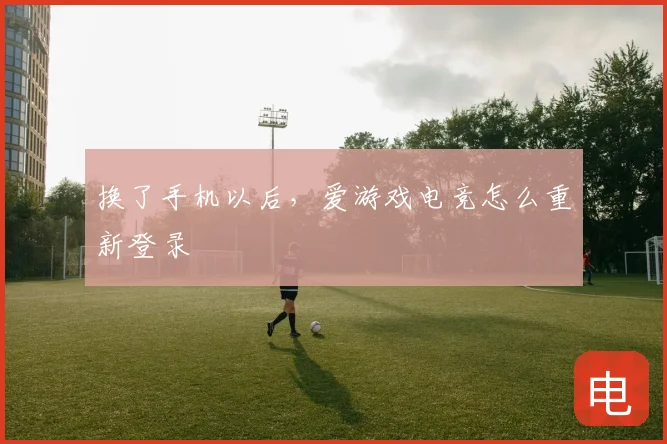 换了手机以后，爱游戏电竞怎么重新登录
