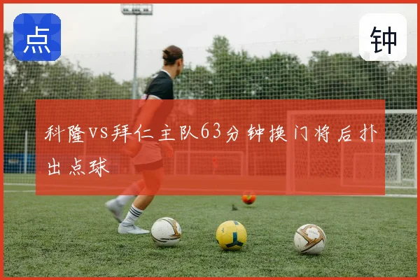 科隆vs拜仁主队63分钟换门将后扑出点球